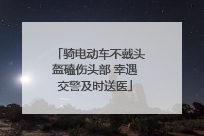 骑电动车不戴头盔磕伤头部 幸遇交警及时送医