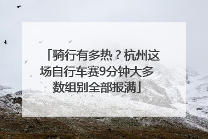 骑行有多热？杭州这场自行车赛9分钟大多数组别全部报满