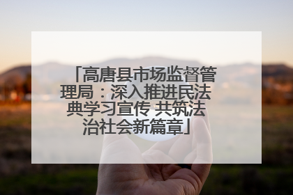 高唐县市场监督管理局：深入推进民法典学习宣传 共筑法治社会新篇章