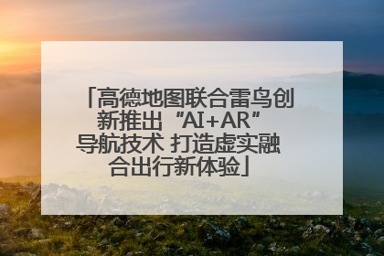 高德地图联合雷鸟创新推出“AI+AR”导航技术 打造虚实融合出行新体验