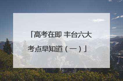 高考在即 丰台六大考点早知道（一）