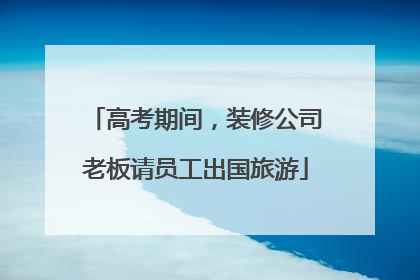 高考期间，装修公司老板请员工出国旅游