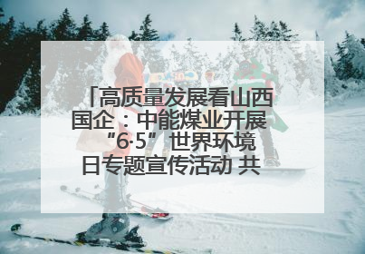 高质量发展看山西国企：中能煤业开展“6·5”世界环境日专题宣传活动 共筑绿色矿山