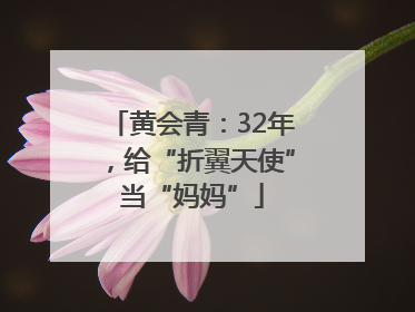 黄会青：32年，给“折翼天使”当“妈妈”