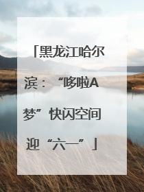 黑龙江哈尔滨：“哆啦A梦”快闪空间迎“六一”