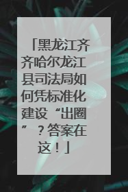 黑龙江齐齐哈尔龙江县司法局如何凭标准化建设“出圈”？答案在这！