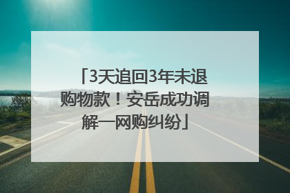 3天追回3年未退购物款！安岳成功调解一网购纠纷