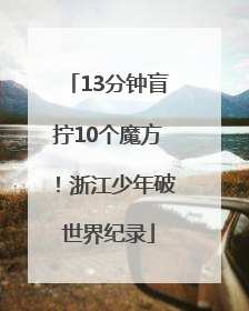 13分钟盲拧10个魔方！浙江少年破世界纪录