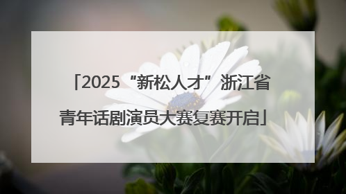 2025“新松人才”浙江省青年话剧演员大赛复赛开启
