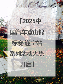 2025中国汽车登山锦标赛·遂宁站系列活动火热开启