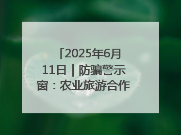2025年6月11日｜防骗警示窗：农业旅游合作社以高息设局，集资380万