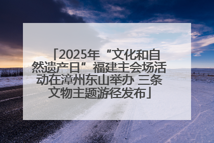 2025年“文化和自然遗产日”福建主会场活动在漳州东山举办 三条文物主题游径发布