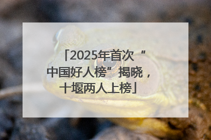 2025年首次“中国好人榜”揭晓，十堰两人上榜