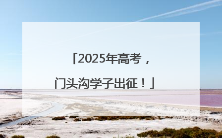 2025年高考，门头沟学子出征！