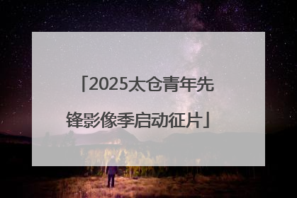 2025太仓青年先锋影像季启动征片