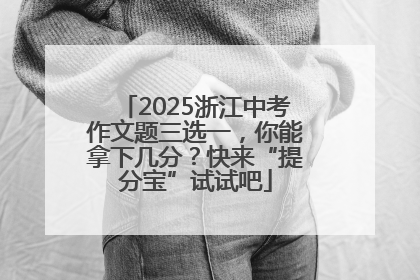2025浙江中考作文题三选一，你能拿下几分？快来“提分宝”试试吧