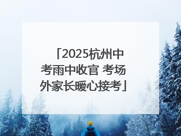 2025杭州中考雨中收官 考场外家长暖心接考