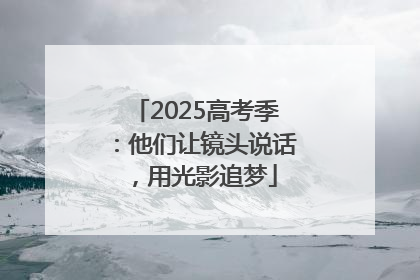2025高考季：他们让镜头说话，用光影追梦