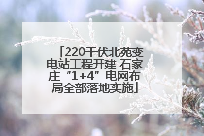 220千伏北苑变电站工程开建 石家庄“1+4”电网布局全部落地实施