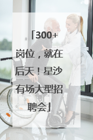 300+岗位，就在后天！星沙有场大型招聘会