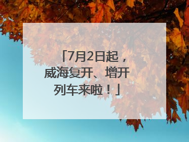 7月2日起，威海复开、增开列车来啦！