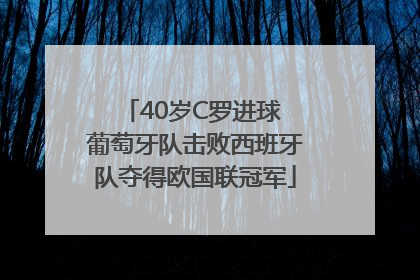 40岁C罗进球 葡萄牙队击败西班牙队夺得欧国联冠军