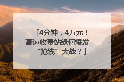 4分钟，4万元！高速收费站缘何爆发“抢钱”大战？