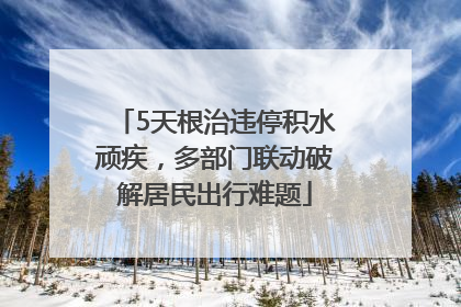 5天根治违停积水顽疾，多部门联动破解居民出行难题