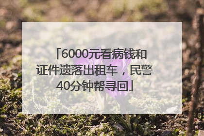 6000元看病钱和证件遗落出租车，民警40分钟帮寻回