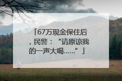 67万现金保住后，民警：“请原谅我的一声大喝……”