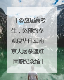 @应届高考生，免预约参观侵华日军南京大屠杀遇难同胞纪念馆