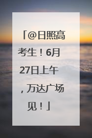 @日照高考生！6月27日上午，万达广场见！
