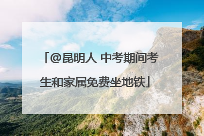 @昆明人 中考期间考生和家属免费坐地铁