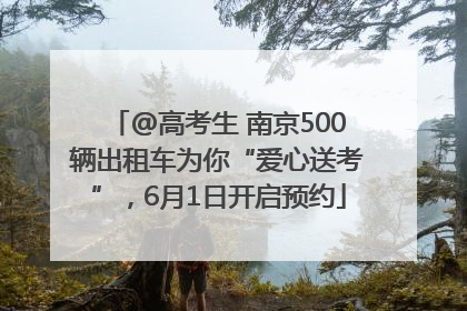 @高考生 南京500辆出租车为你“爱心送考”，6月1日开启预约