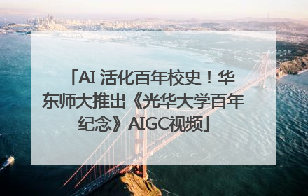 AI 活化百年校史！华东师大推出《光华大学百年纪念》AIGC视频