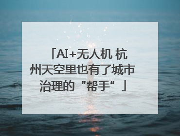 AI+无人机 杭州天空里也有了城市治理的“帮手”