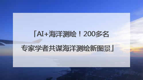 AI+海洋测绘！200多名专家学者共谋海洋测绘新图景