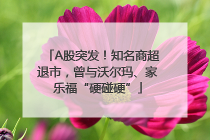 A股突发！知名商超退市，曾与沃尔玛、家乐福“硬碰硬”