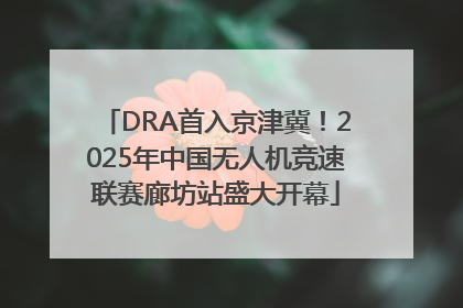 DRA首入京津冀！2025年中国无人机竞速联赛廊坊站盛大开幕