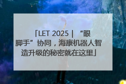 LET 2025｜“眼脚手”协同，海康机器人智造升级的秘密就在这里