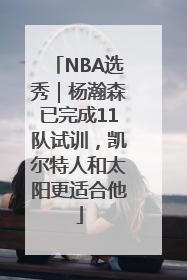 NBA选秀｜杨瀚森已完成11队试训，凯尔特人和太阳更适合他