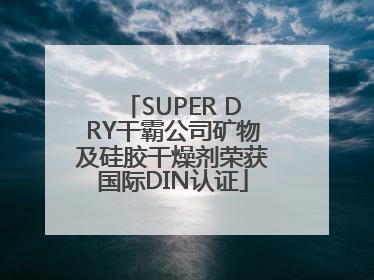 SUPER DRY干霸公司矿物及硅胶干燥剂荣获国际DIN认证
