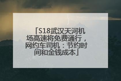 S18武汉天河机场高速将免费通行，网约车司机：节约时间和金钱成本